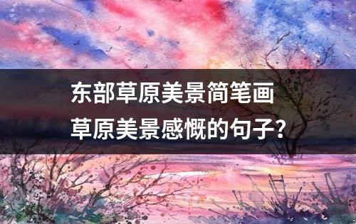 东部草原美景简笔画 草原美景感慨的句子？