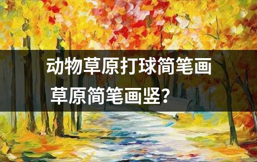 动物草原打球简笔画 草原简笔画竖？