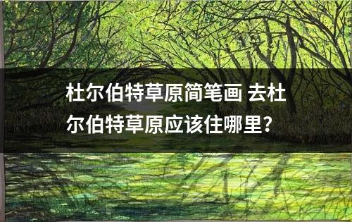 杜尔伯特草原简笔画 去杜尔伯特草原应该住哪里？