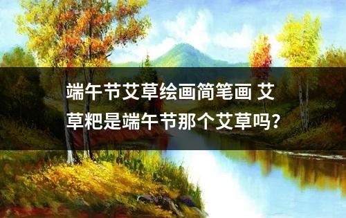 端午节艾草绘画简笔画 艾草粑是端午节那个艾草吗？