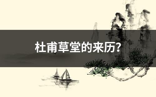 杜甫草堂的来历？