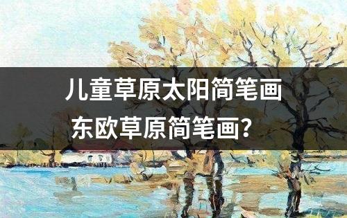 儿童草原太阳简笔画 东欧草原简笔画？