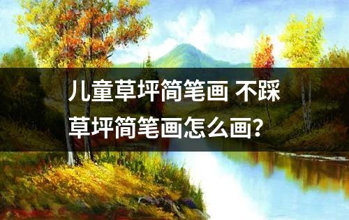 儿童草坪简笔画 不踩草坪简笔画怎么画？