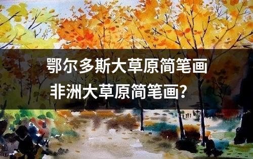 鄂尔多斯大草原简笔画 非洲大草原简笔画？