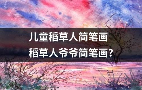 儿童稻草人简笔画 稻草人爷爷简笔画？