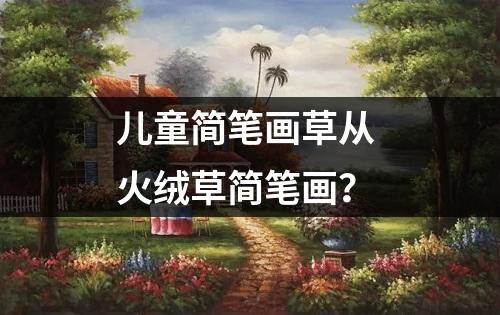 儿童简笔画草从 火绒草简笔画？