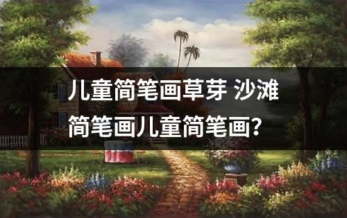 儿童简笔画草芽 沙滩简笔画儿童简笔画？