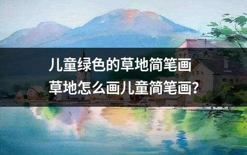 儿童绿色的草地简笔画 草地怎么画儿童简笔画？