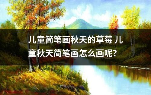 儿童简笔画秋天的草莓 儿童秋天简笔画怎么画呢？