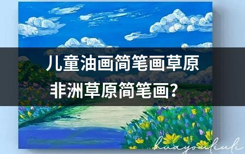 儿童油画简笔画草原 非洲草原简笔画？