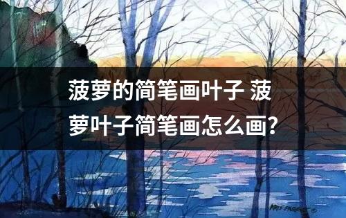 菠萝的简笔画叶子 菠萝叶子简笔画怎么画？