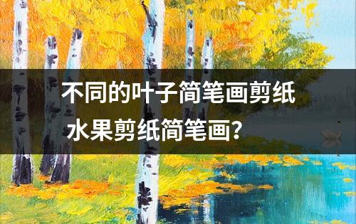 不同的叶子简笔画剪纸 水果剪纸简笔画？