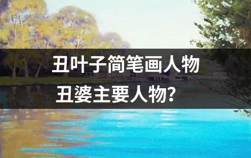 丑叶子简笔画人物 丑婆主要人物？