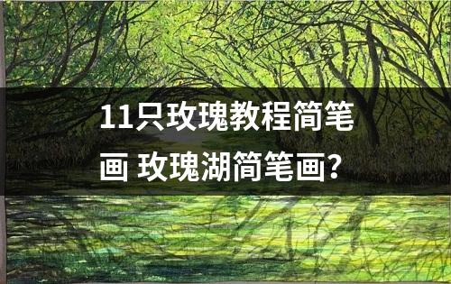 11只玫瑰教程简笔画 玫瑰湖简笔画？