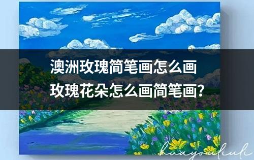 澳洲玫瑰简笔画怎么画 玫瑰花朵怎么画简笔画？