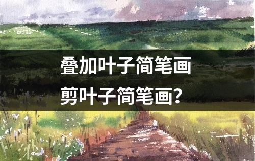 叠加叶子简笔画 剪叶子简笔画？