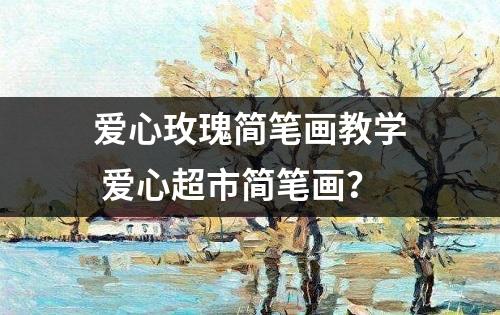 爱心玫瑰简笔画教学 爱心超市简笔画？