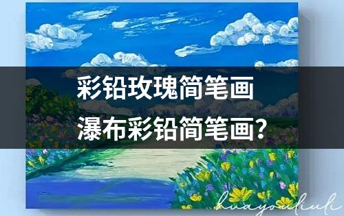 彩铅玫瑰简笔画 瀑布彩铅简笔画？