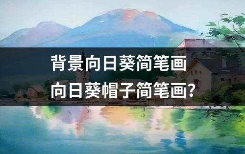 背景向日葵简笔画 向日葵帽子简笔画？