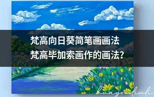 梵高向日葵简笔画画法 梵高毕加索画作的画法？