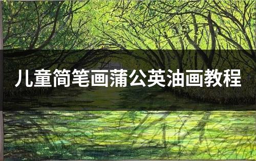 儿童简笔画蒲公英油画教程