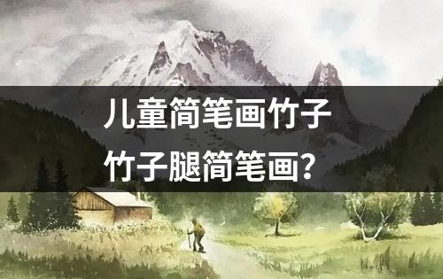 儿童简笔画竹子 竹子腿简笔画？