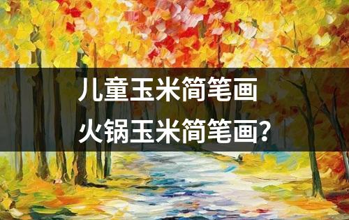 儿童玉米简笔画 火锅玉米简笔画？