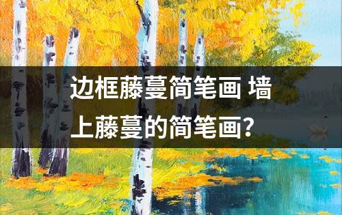 边框藤蔓简笔画 墙上藤蔓的简笔画？