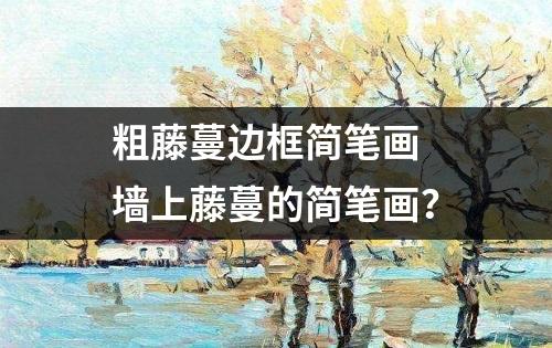 粗藤蔓边框简笔画 墙上藤蔓的简笔画？