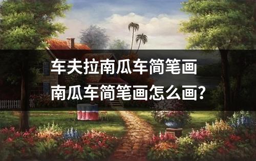 车夫拉南瓜车简笔画 南瓜车简笔画怎么画？