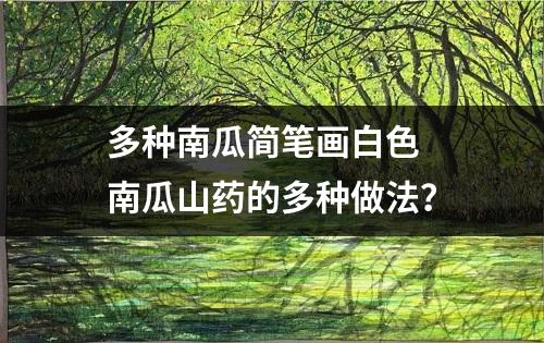 多种南瓜简笔画白色 南瓜山药的多种做法？