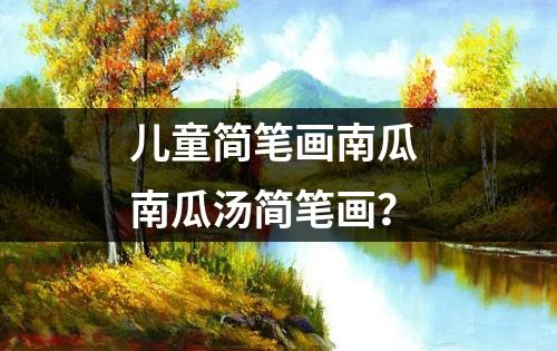 儿童简笔画南瓜 南瓜汤简笔画？