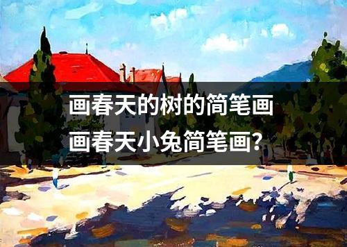 画春天的树的简笔画 画春天小兔简笔画？