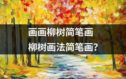 画画柳树简笔画 柳树画法简笔画？