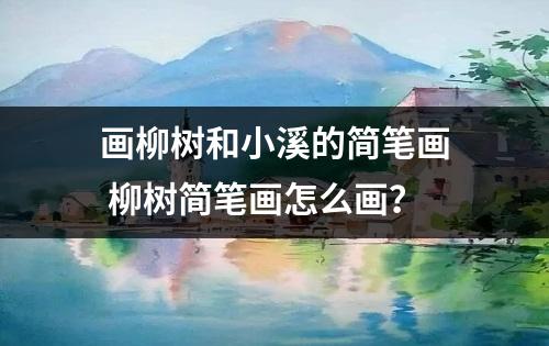 画柳树和小溪的简笔画 柳树简笔画怎么画？