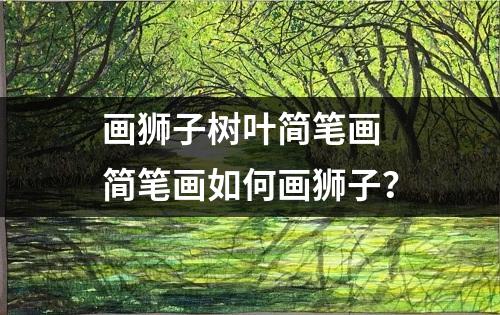 画狮子树叶简笔画 简笔画如何画狮子？