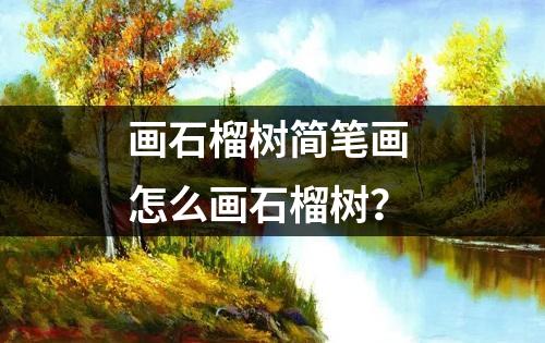 画石榴树简笔画 怎么画石榴树？