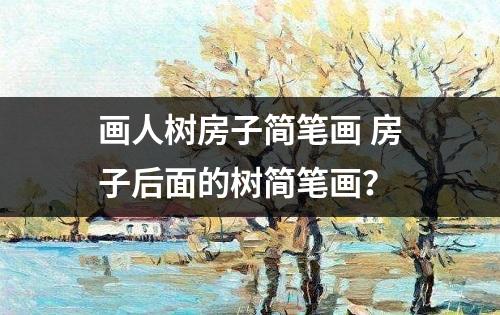 画人树房子简笔画 房子后面的树简笔画？