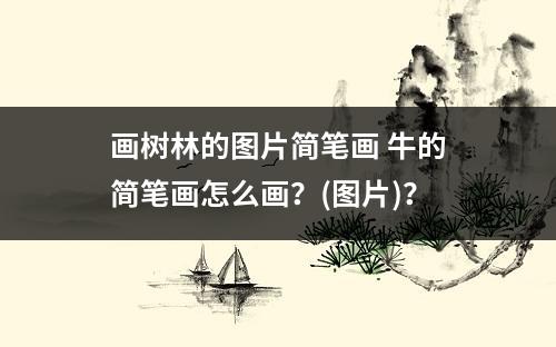 画树林的图片简笔画 牛的简笔画怎么画？(图片)？