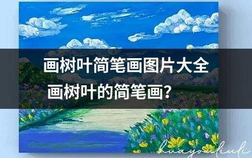 画树叶简笔画图片大全 画树叶的简笔画？