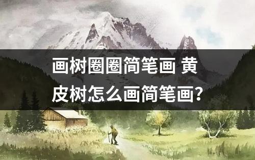 画树圈圈简笔画 黄皮树怎么画简笔画？