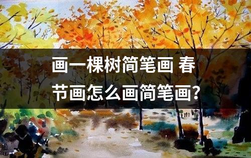 画一棵树简笔画 春节画怎么画简笔画？