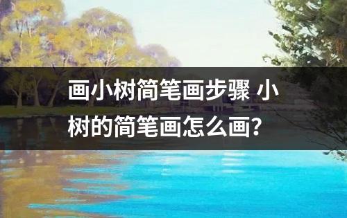 画小树简笔画步骤 小树的简笔画怎么画？