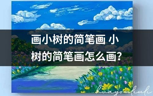 画小树的简笔画 小树的简笔画怎么画？