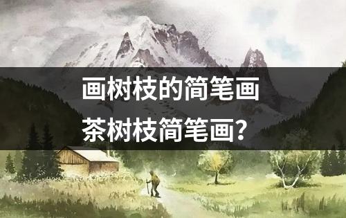 画树枝的简笔画 茶树枝简笔画？