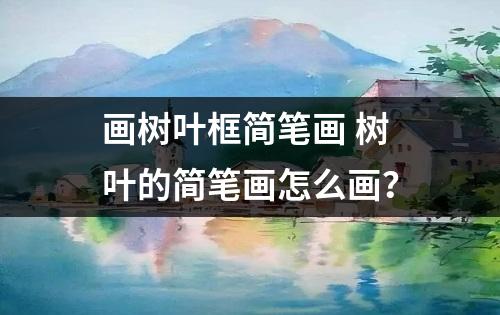 画树叶框简笔画 树叶的简笔画怎么画？