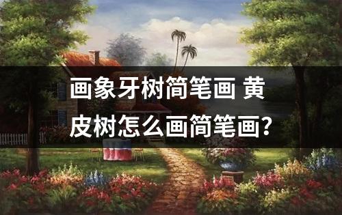 画象牙树简笔画 黄皮树怎么画简笔画？