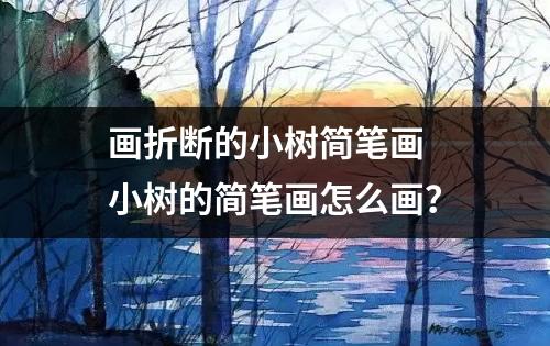 画折断的小树简笔画 小树的简笔画怎么画？