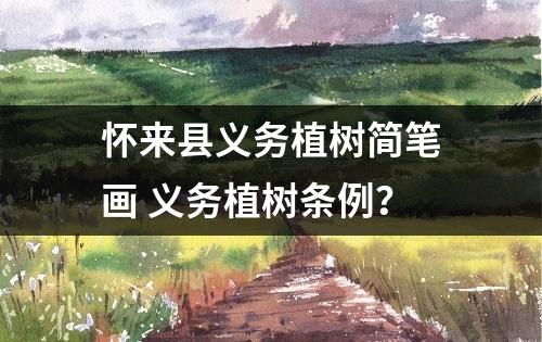 怀来县义务植树简笔画 义务植树条例？