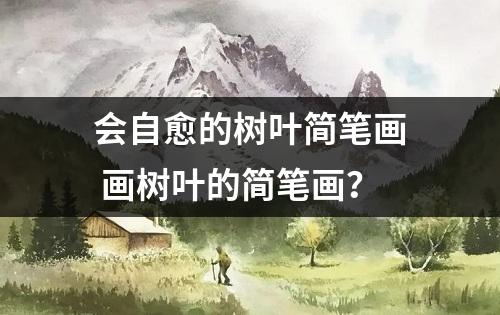 会自愈的树叶简笔画 画树叶的简笔画？